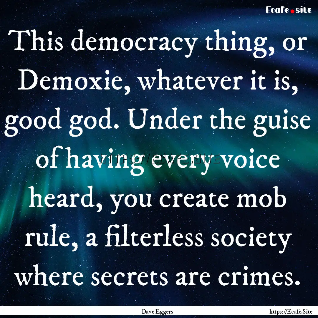 This democracy thing, or Demoxie, whatever.... : Quote by Dave Eggers