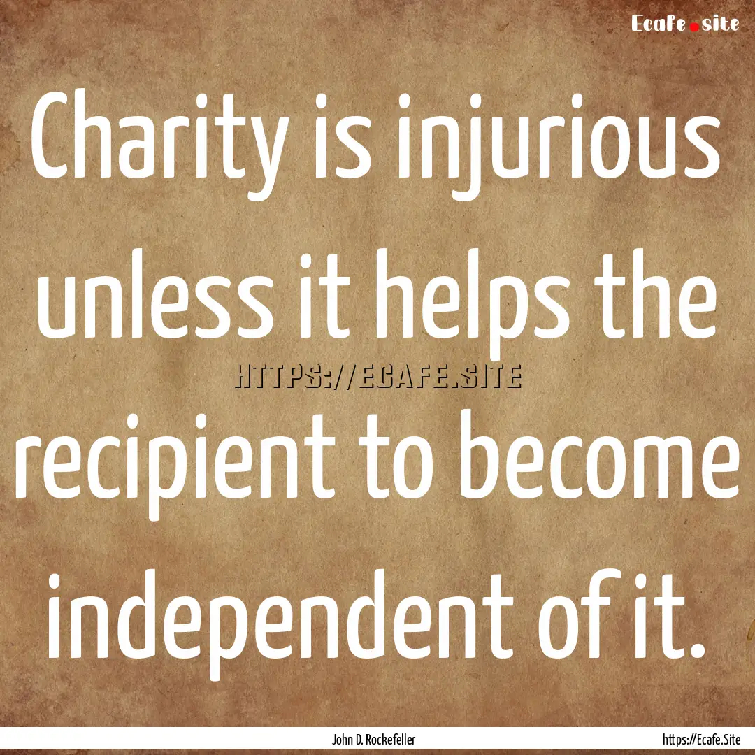 Charity is injurious unless it helps the.... : Quote by John D. Rockefeller