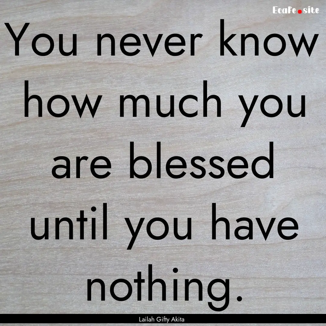 You never know how much you are blessed until.... : Quote by Lailah Gifty Akita