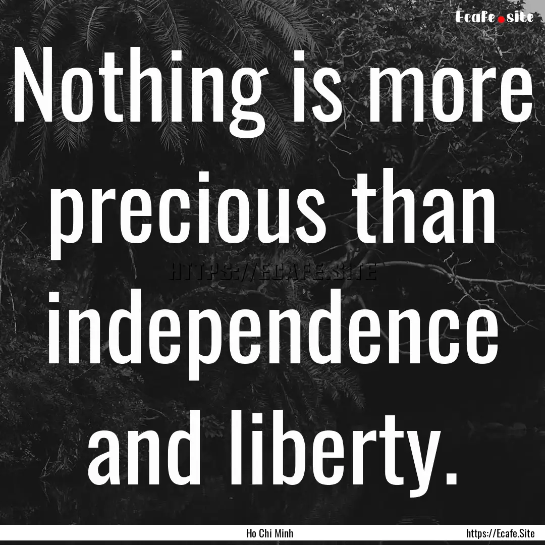 Nothing is more precious than independence.... : Quote by Ho Chi Minh