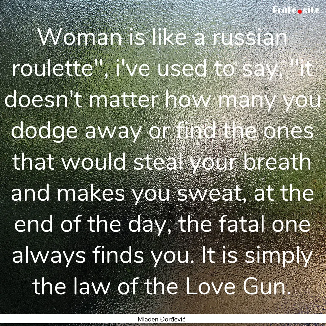 Woman is like a russian roulette