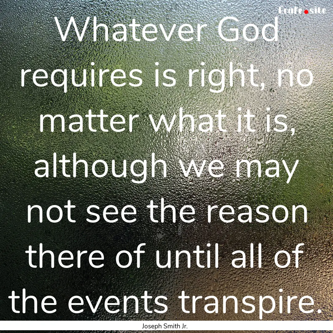 Whatever God requires is right, no matter.... : Quote by Joseph Smith Jr.