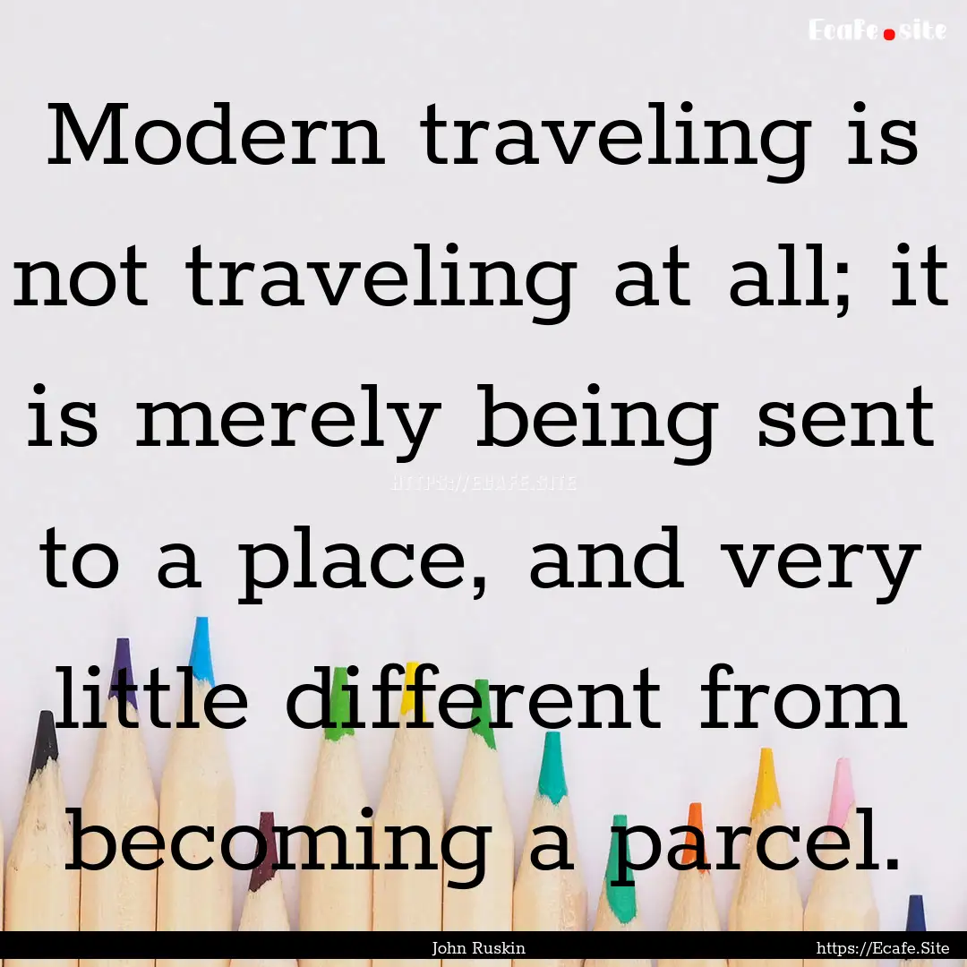 Modern traveling is not traveling at all;.... : Quote by John Ruskin