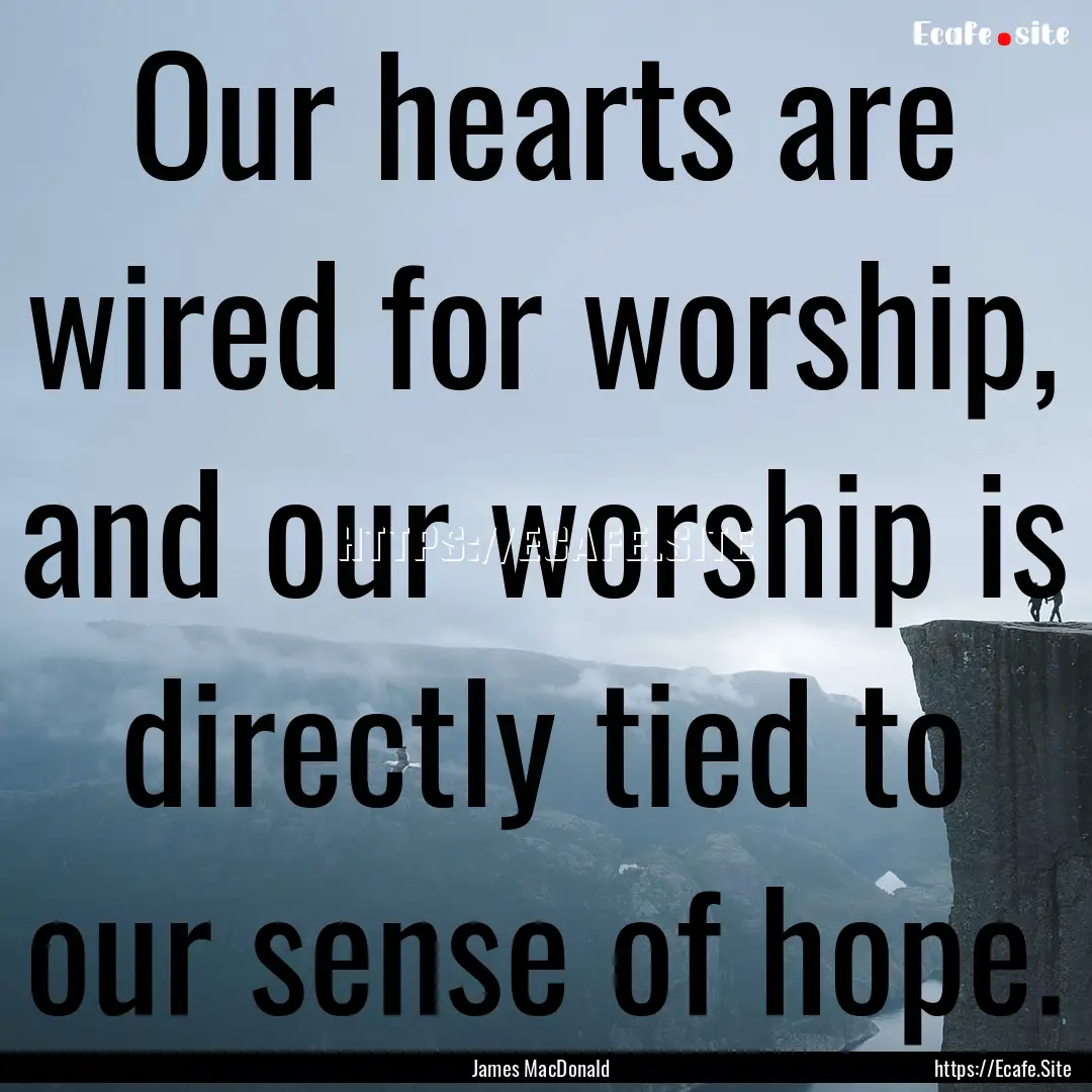 Our hearts are wired for worship, and our.... : Quote by James MacDonald