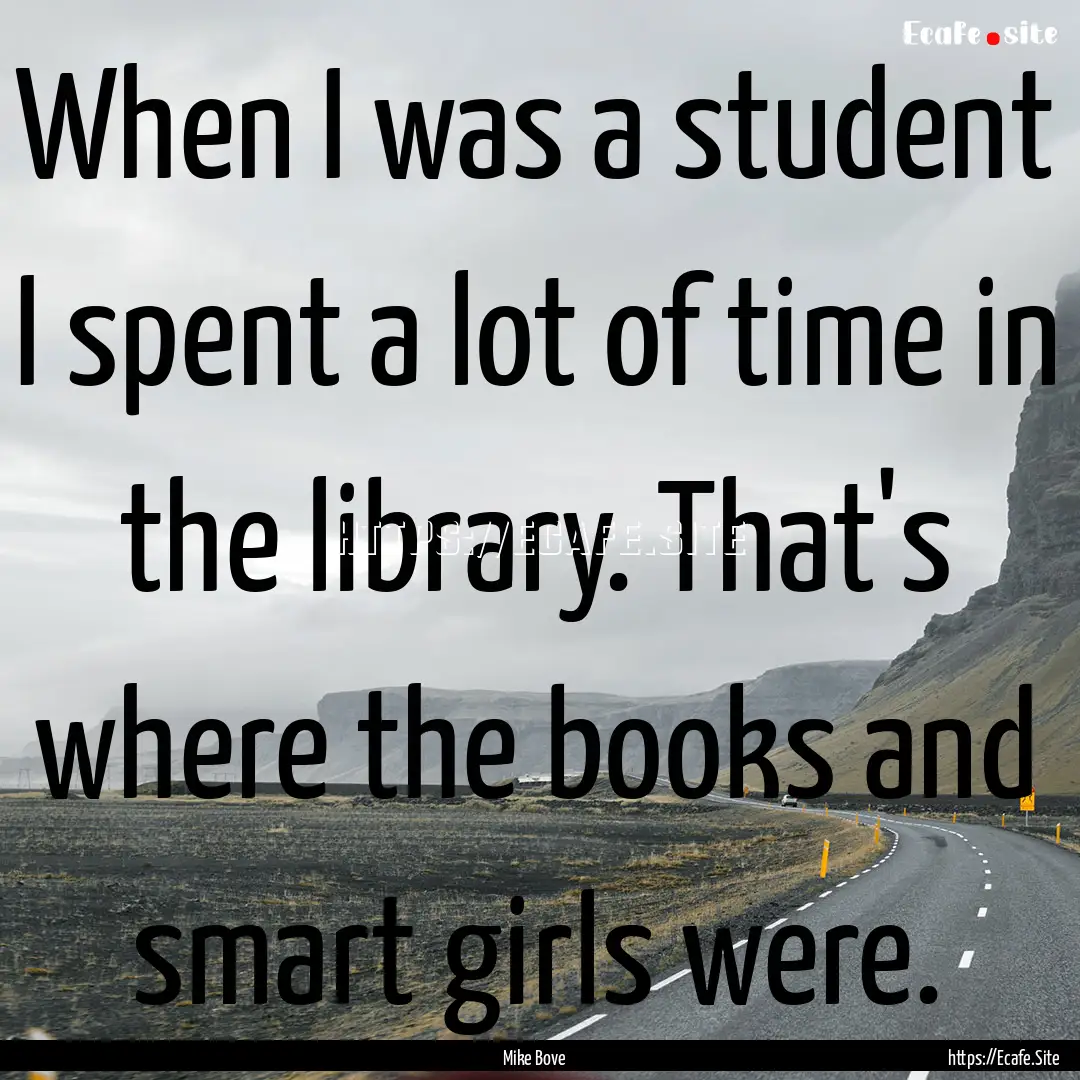 When I was a student I spent a lot of time.... : Quote by Mike Bove