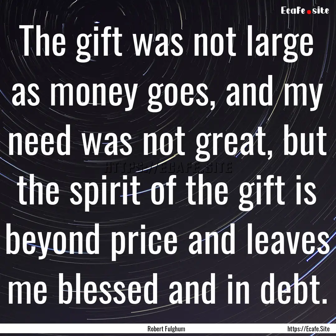 The gift was not large as money goes, and.... : Quote by Robert Fulghum