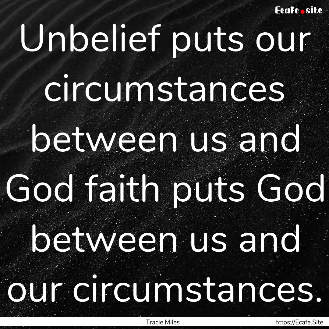 Unbelief puts our circumstances between us.... : Quote by Tracie Miles