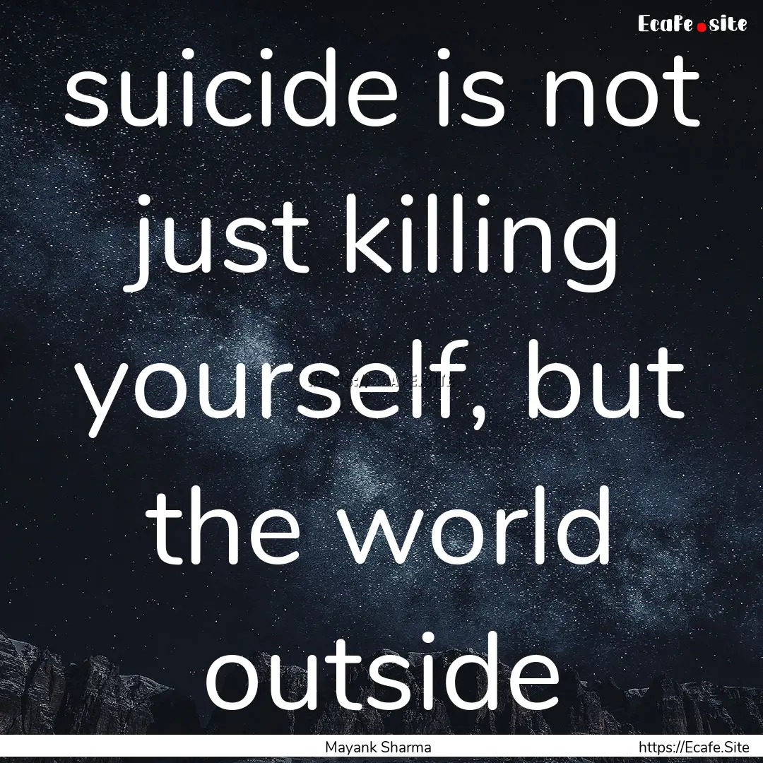 suicide is not just killing yourself, but.... : Quote by Mayank Sharma