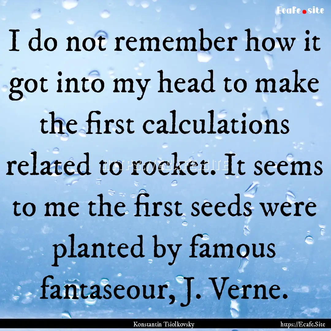 I do not remember how it got into my head.... : Quote by Konstantin Tsiolkovsky