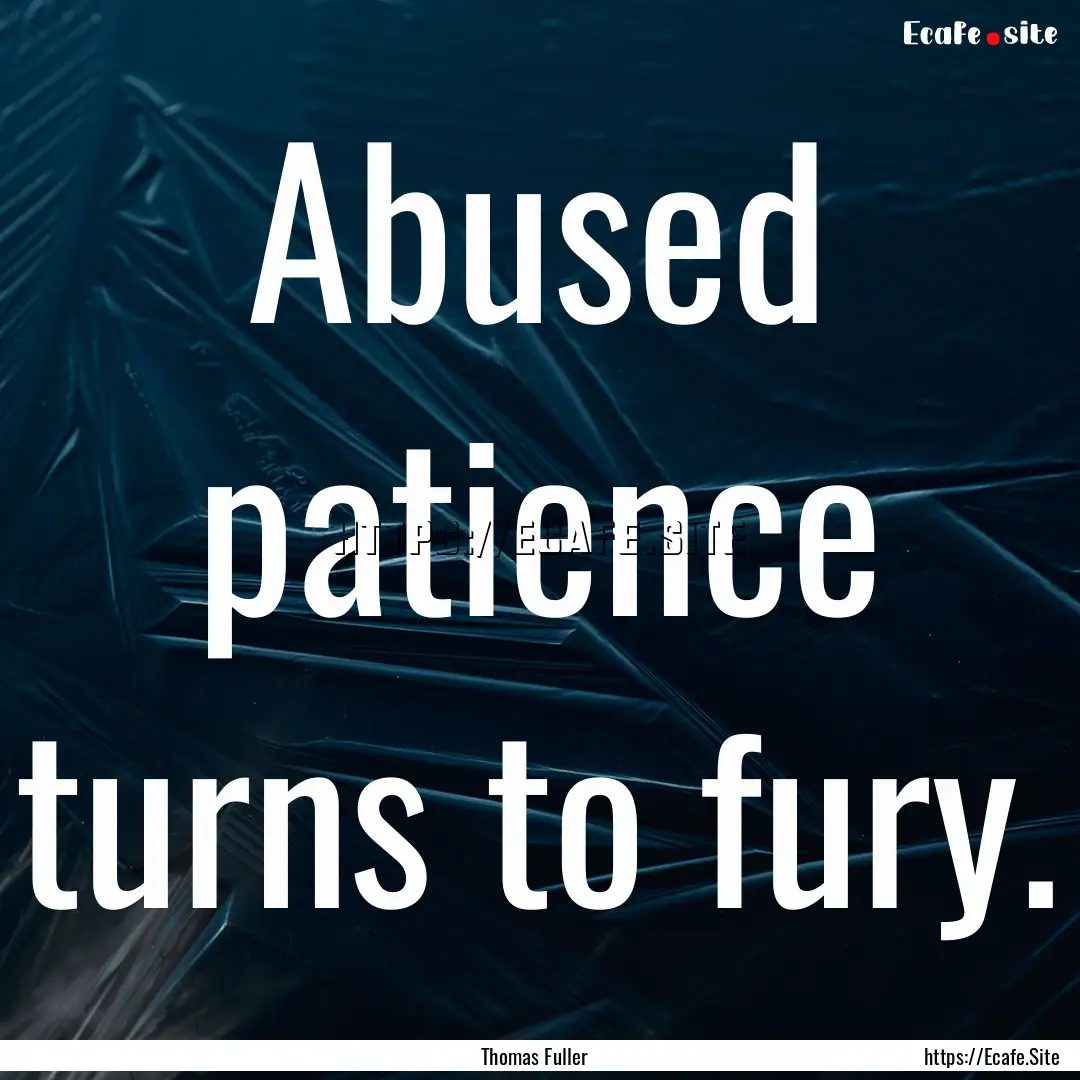 Abused patience turns to fury. : Quote by Thomas Fuller