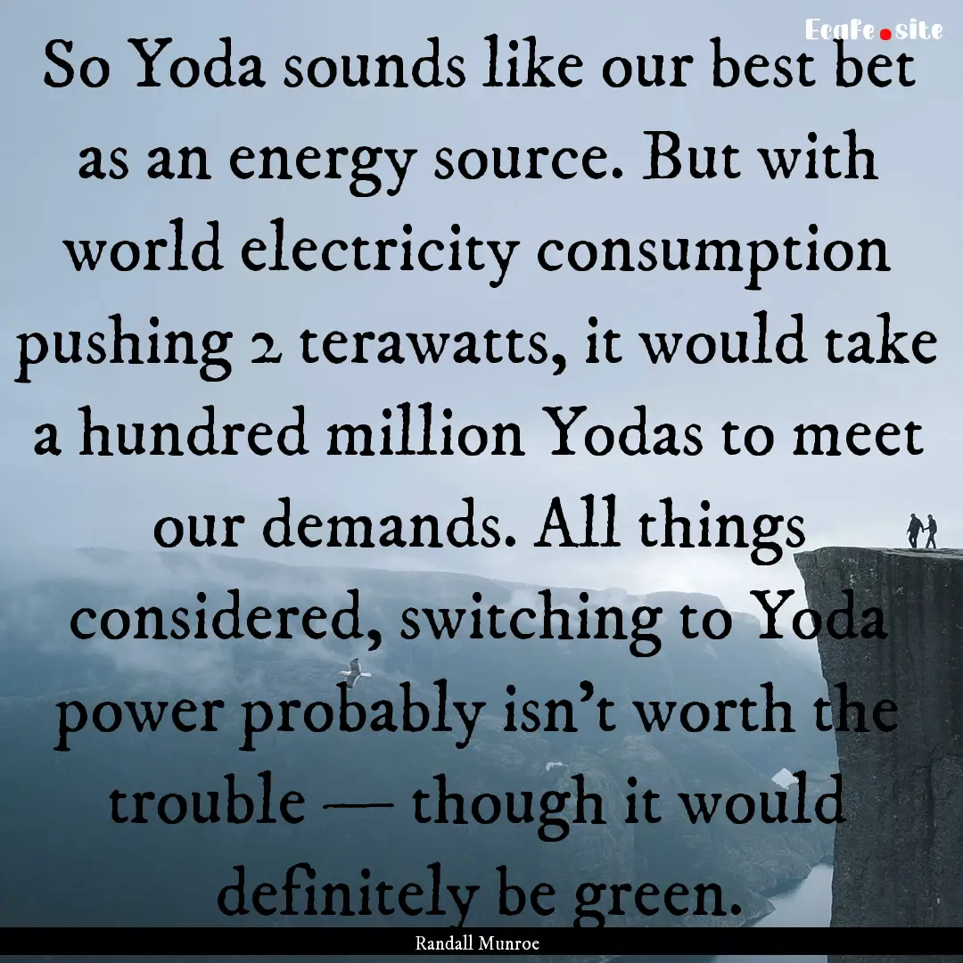 So Yoda sounds like our best bet as an energy.... : Quote by Randall Munroe