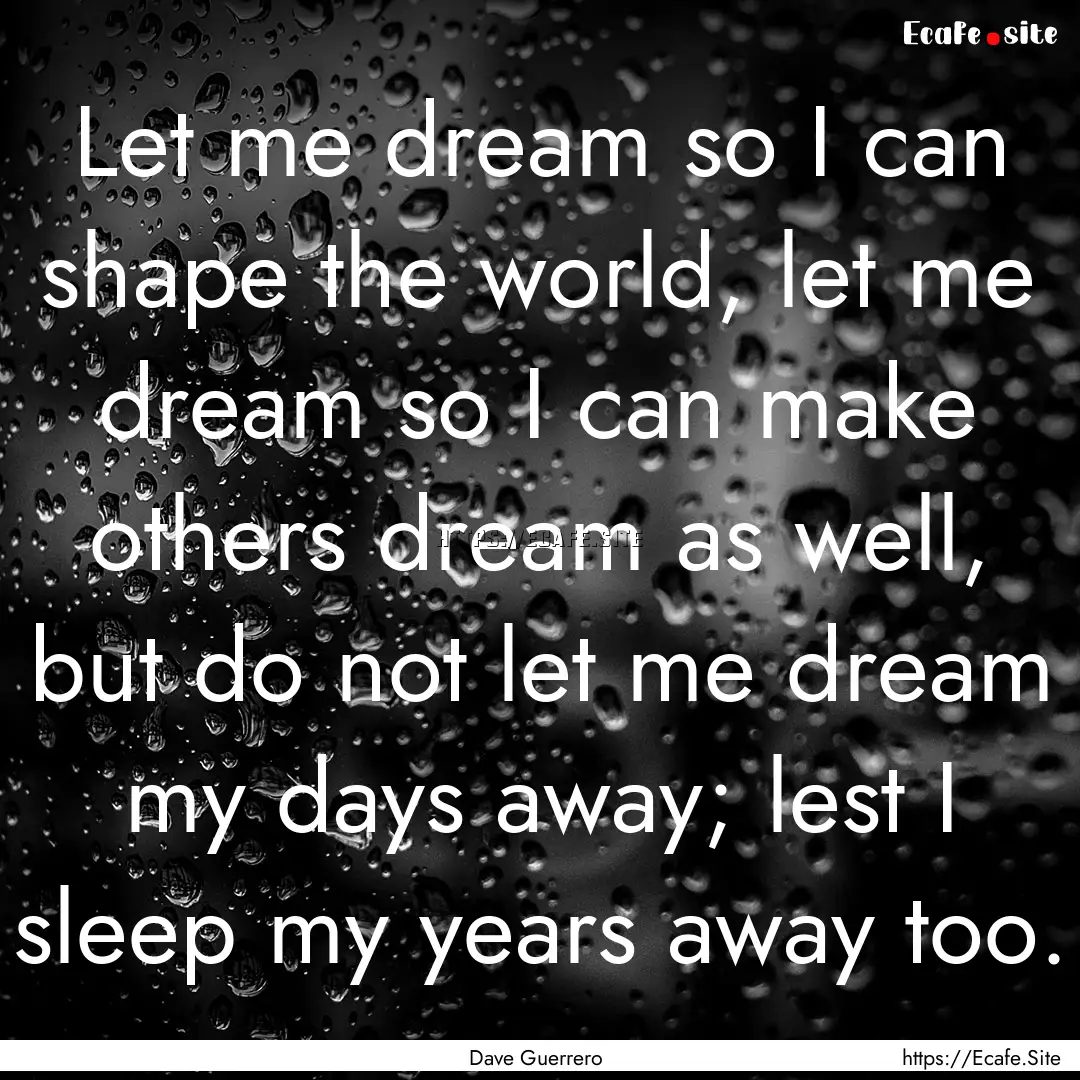 Let me dream so I can shape the world, let.... : Quote by Dave Guerrero