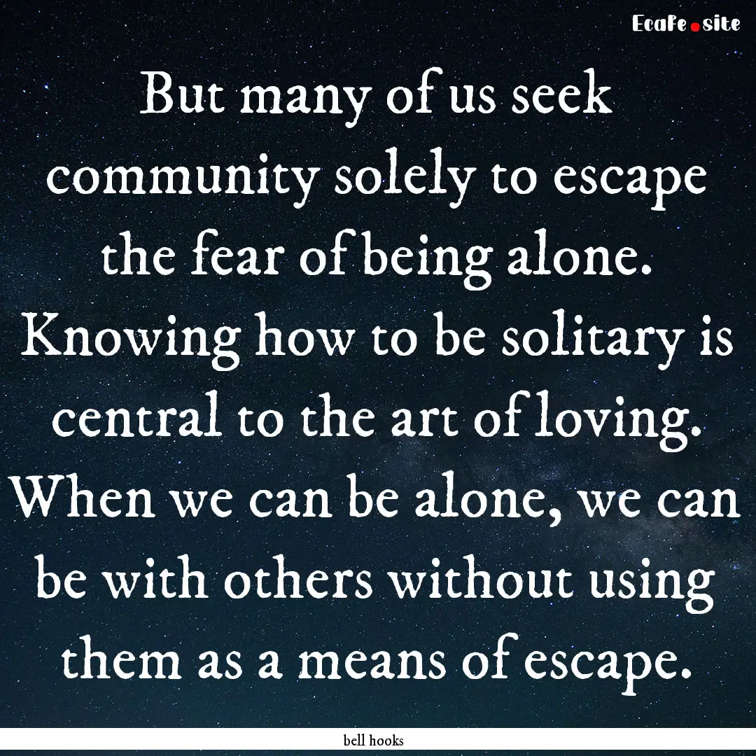 But many of us seek community solely to escape.... : Quote by bell hooks