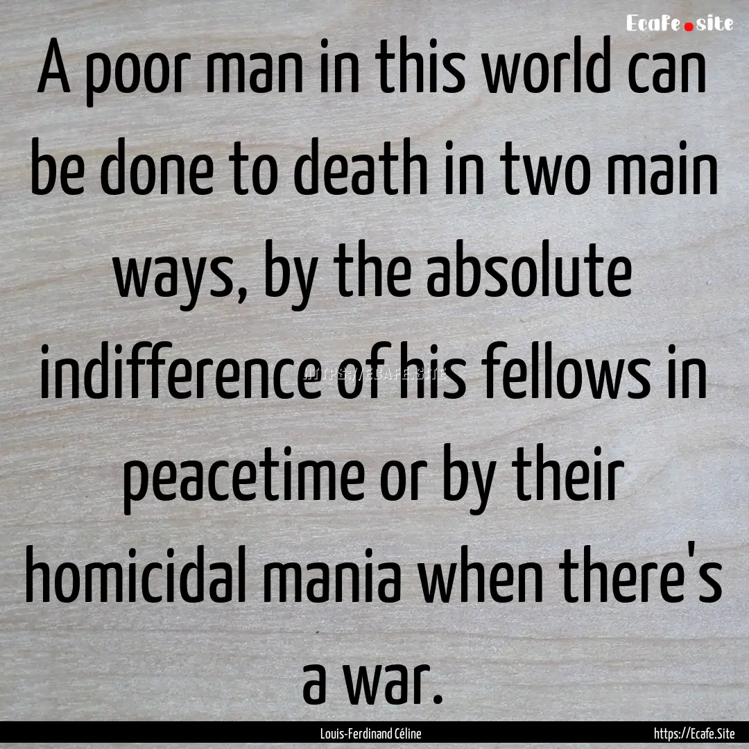 A poor man in this world can be done to death.... : Quote by Louis-Ferdinand Céline