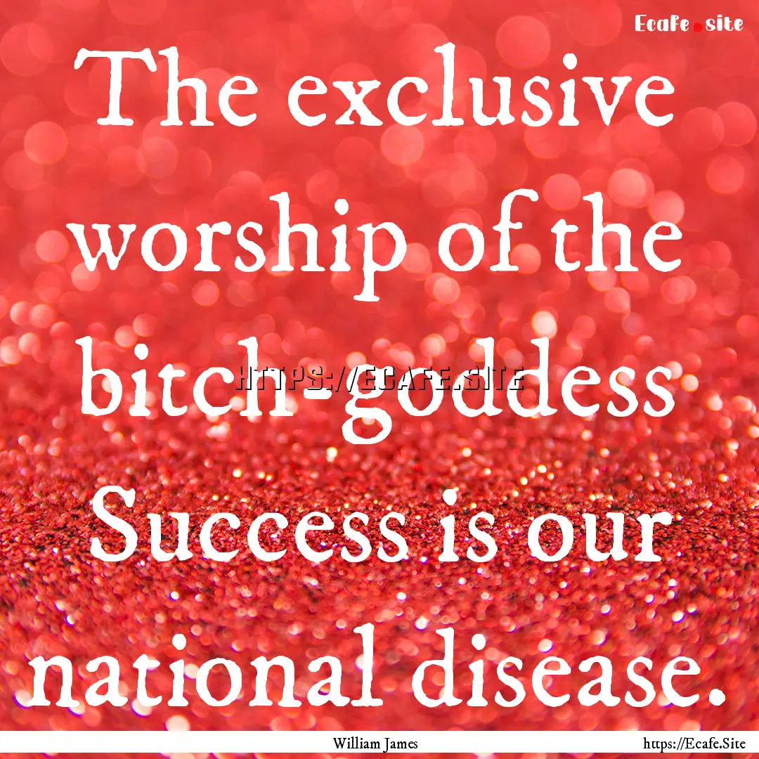 The exclusive worship of the bitch-goddess.... : Quote by William James