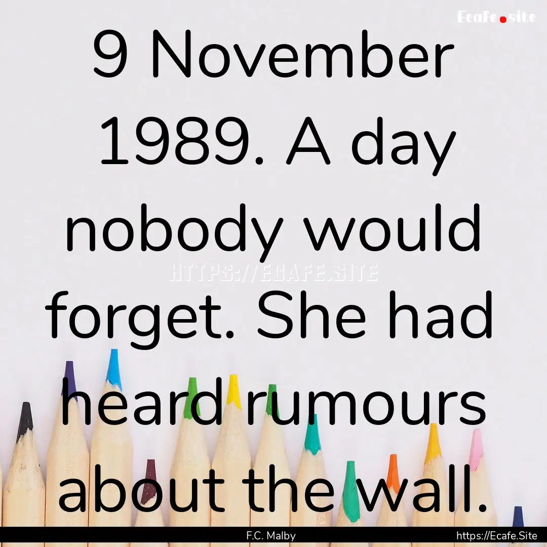 9 November 1989. A day nobody would forget..... : Quote by F.C. Malby