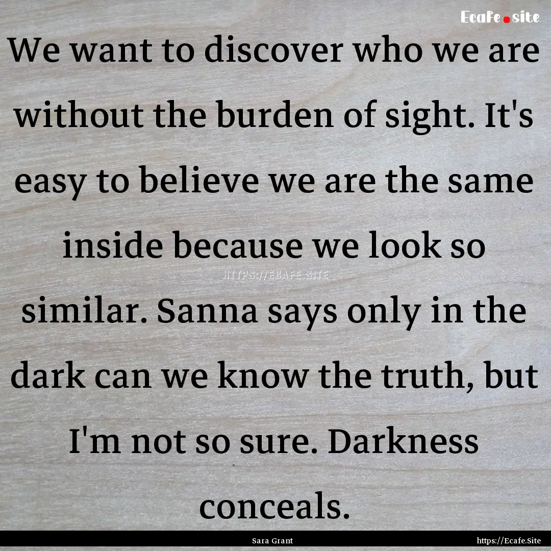 We want to discover who we are without the.... : Quote by Sara Grant