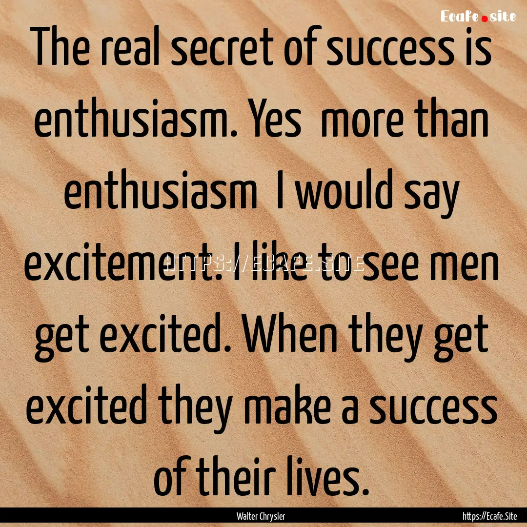 The real secret of success is enthusiasm..... : Quote by Walter Chrysler