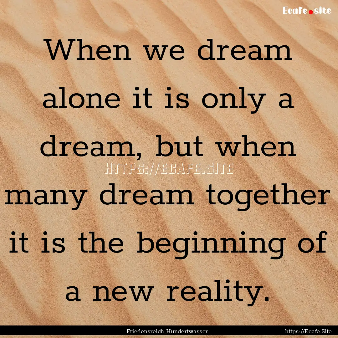 When we dream alone it is only a dream, but.... : Quote by Friedensreich Hundertwasser