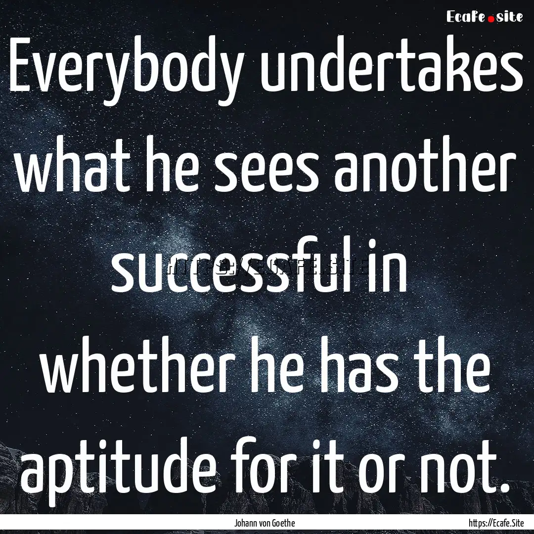 Everybody undertakes what he sees another.... : Quote by Johann von Goethe