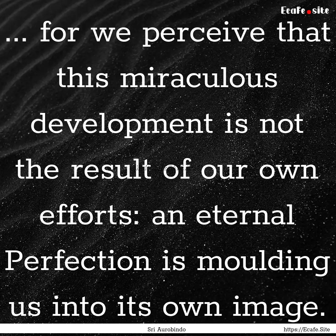 ... for we perceive that this miraculous.... : Quote by Sri Aurobindo