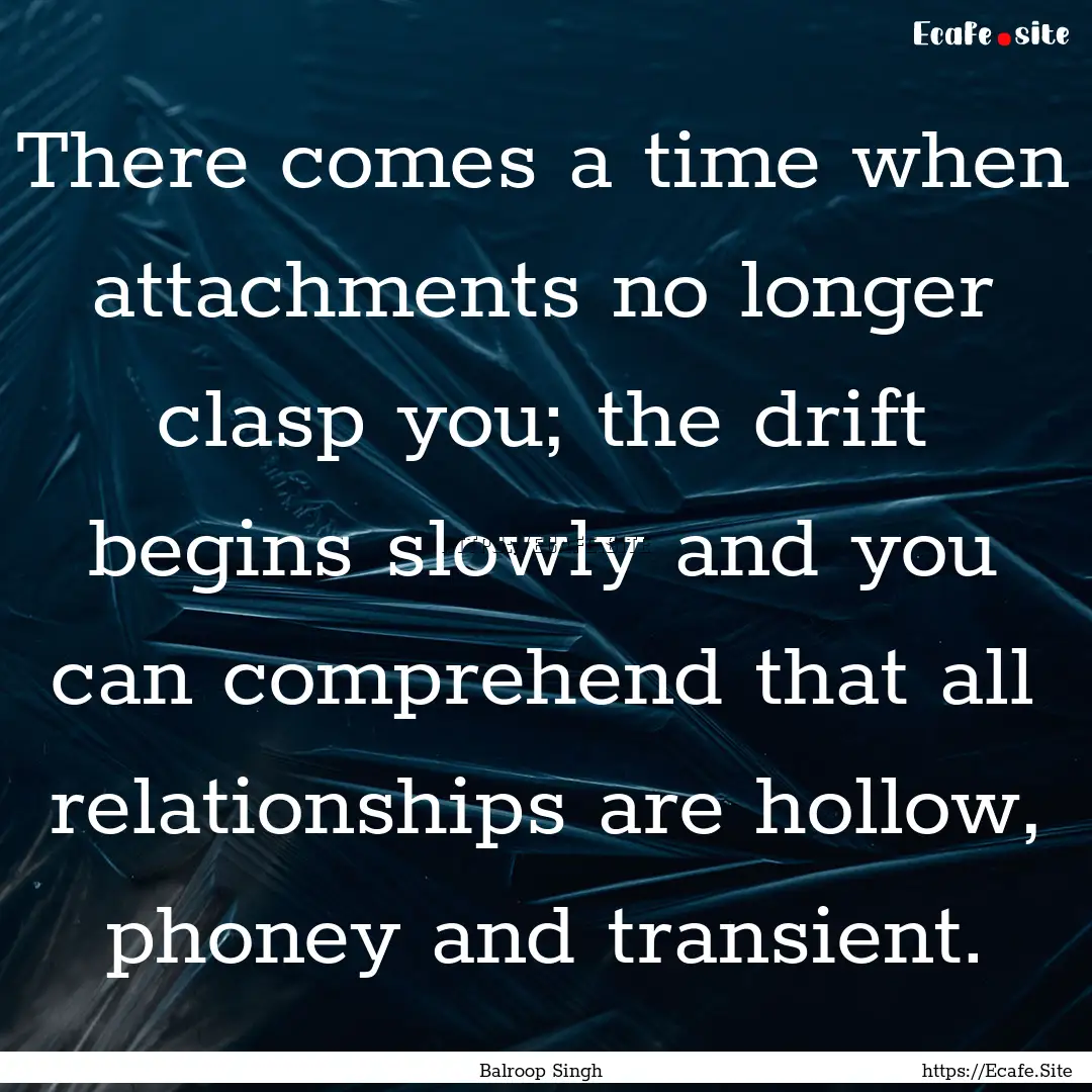 There comes a time when attachments no longer.... : Quote by Balroop Singh