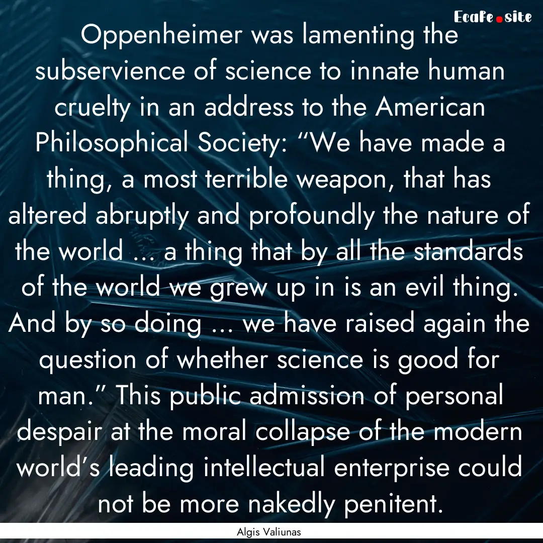 Oppenheimer was lamenting the subservience.... : Quote by Algis Valiunas