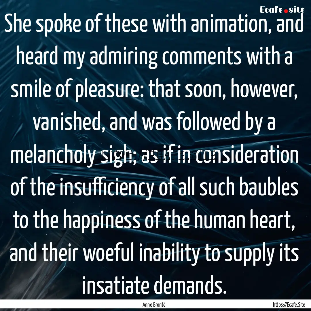 She spoke of these with animation, and heard.... : Quote by Anne Brontë