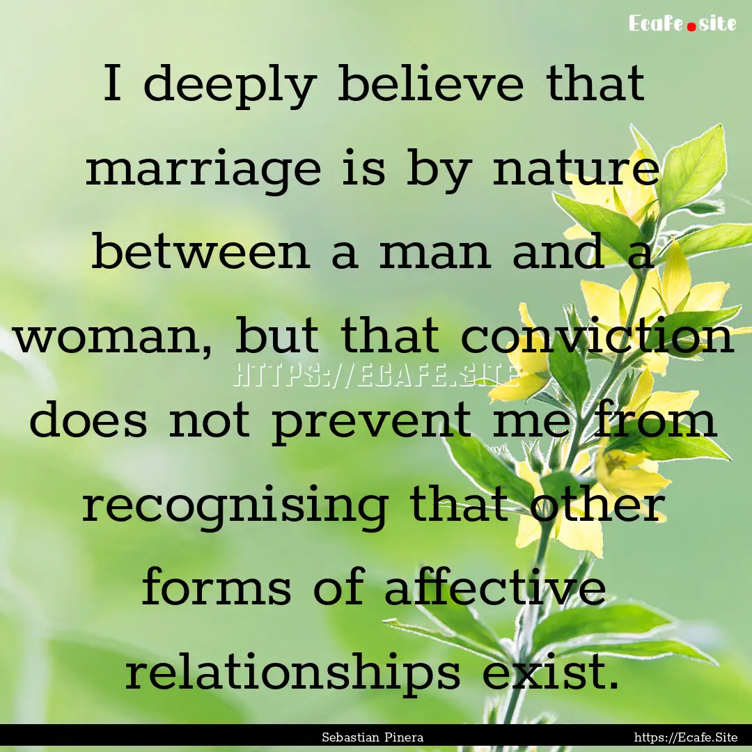 I deeply believe that marriage is by nature.... : Quote by Sebastian Pinera