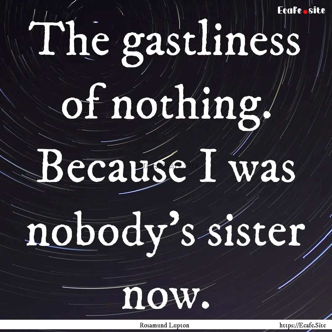 The gastliness of nothing. Because I was.... : Quote by Rosamund Lupton