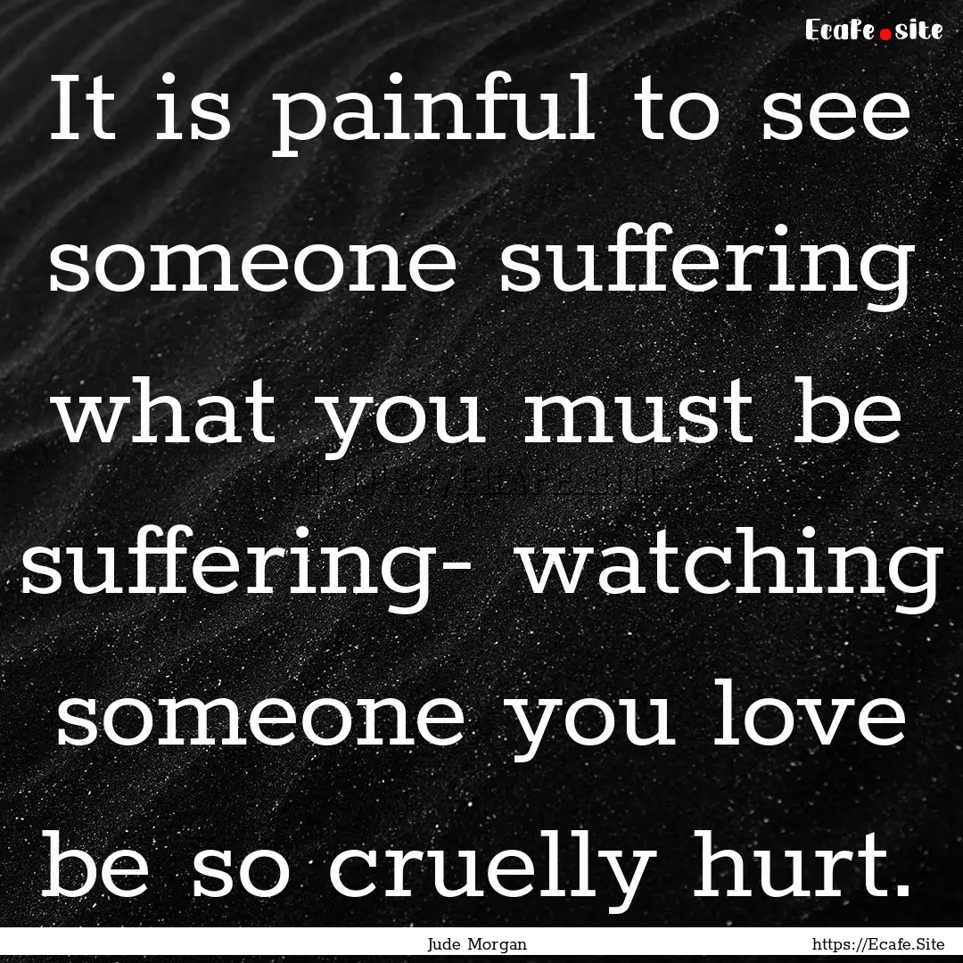 It is painful to see someone suffering what.... : Quote by Jude Morgan