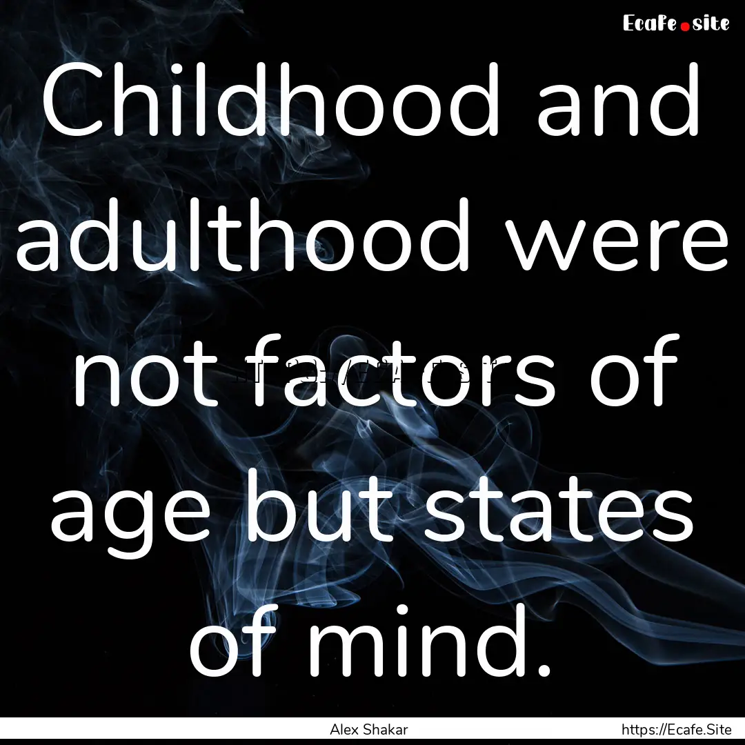 Childhood and adulthood were not factors.... : Quote by Alex Shakar