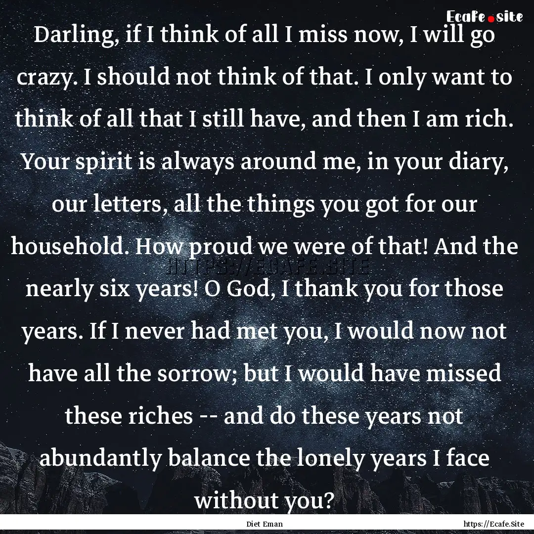 Darling, if I think of all I miss now, I.... : Quote by Diet Eman