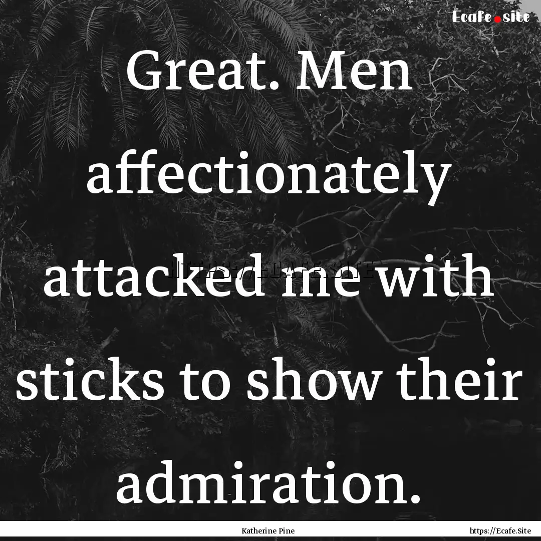 Great. Men affectionately attacked me with.... : Quote by Katherine Pine