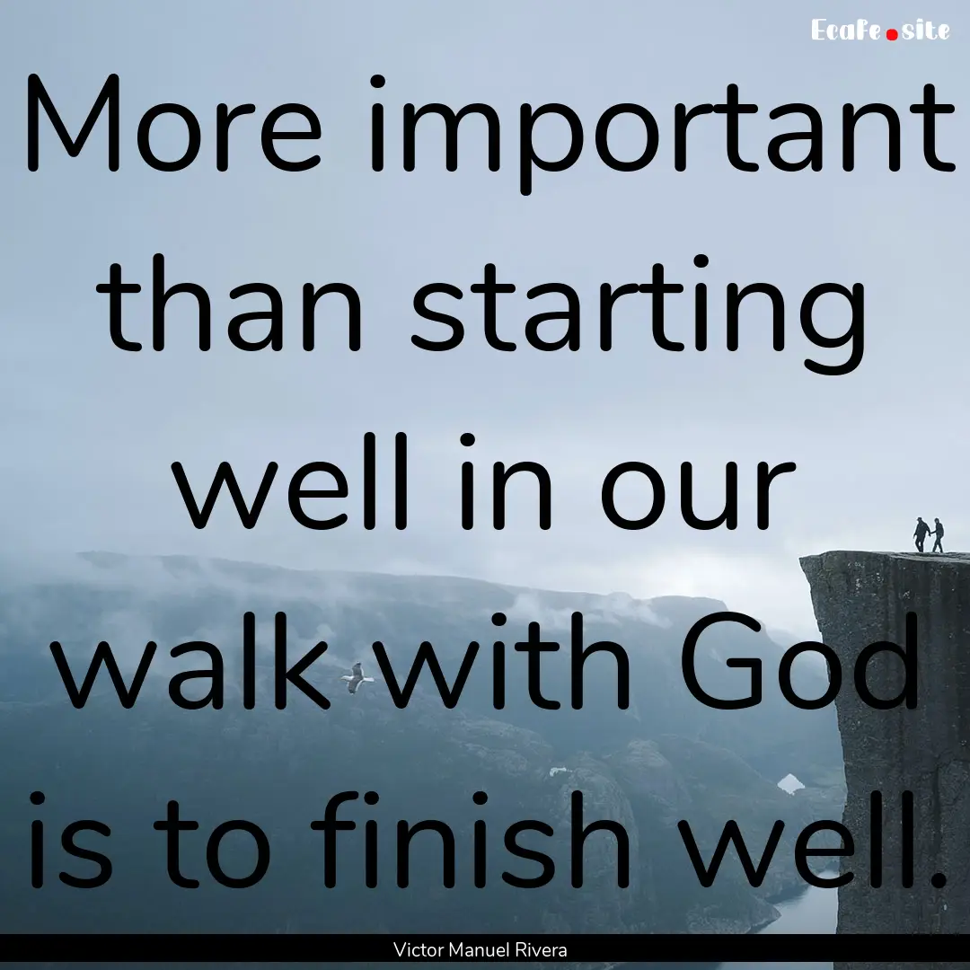 More important than starting well in our.... : Quote by Victor Manuel Rivera