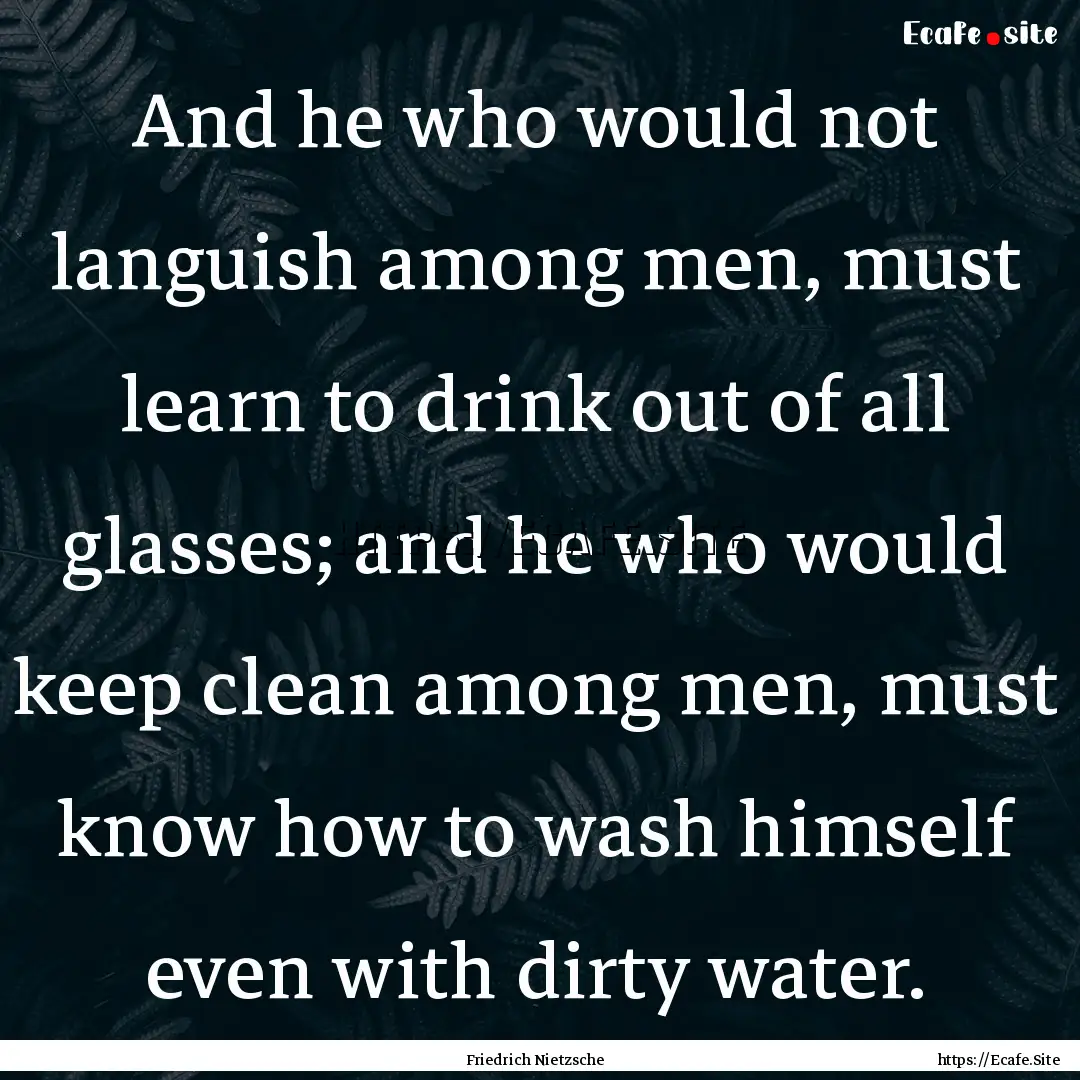 And he who would not languish among men,.... : Quote by Friedrich Nietzsche