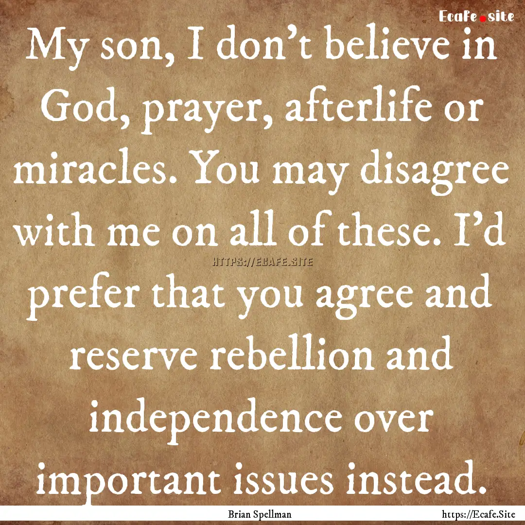 My son, I don’t believe in God, prayer,.... : Quote by Brian Spellman