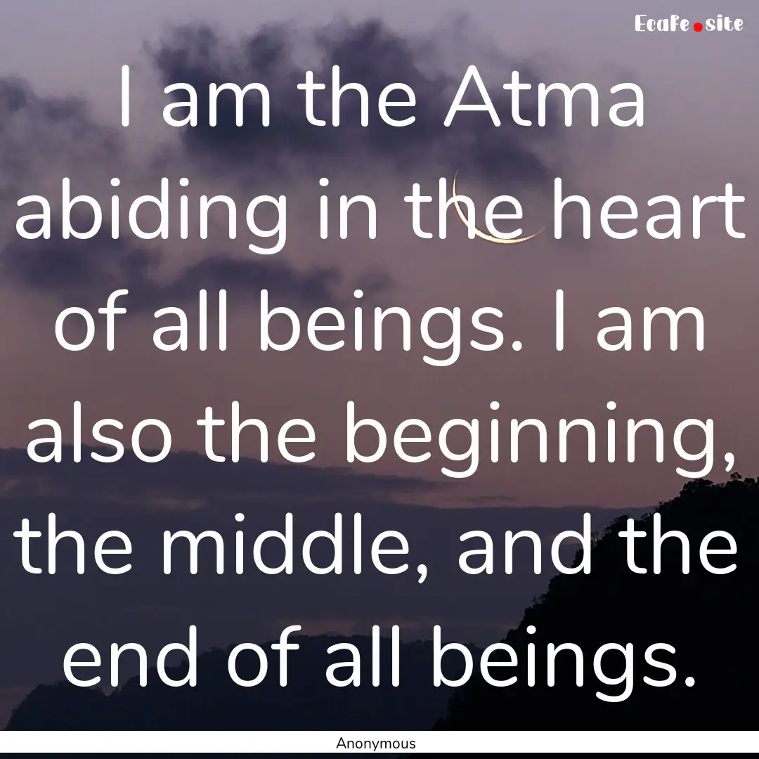 I am the Atma abiding in the heart of all.... : Quote by Anonymous