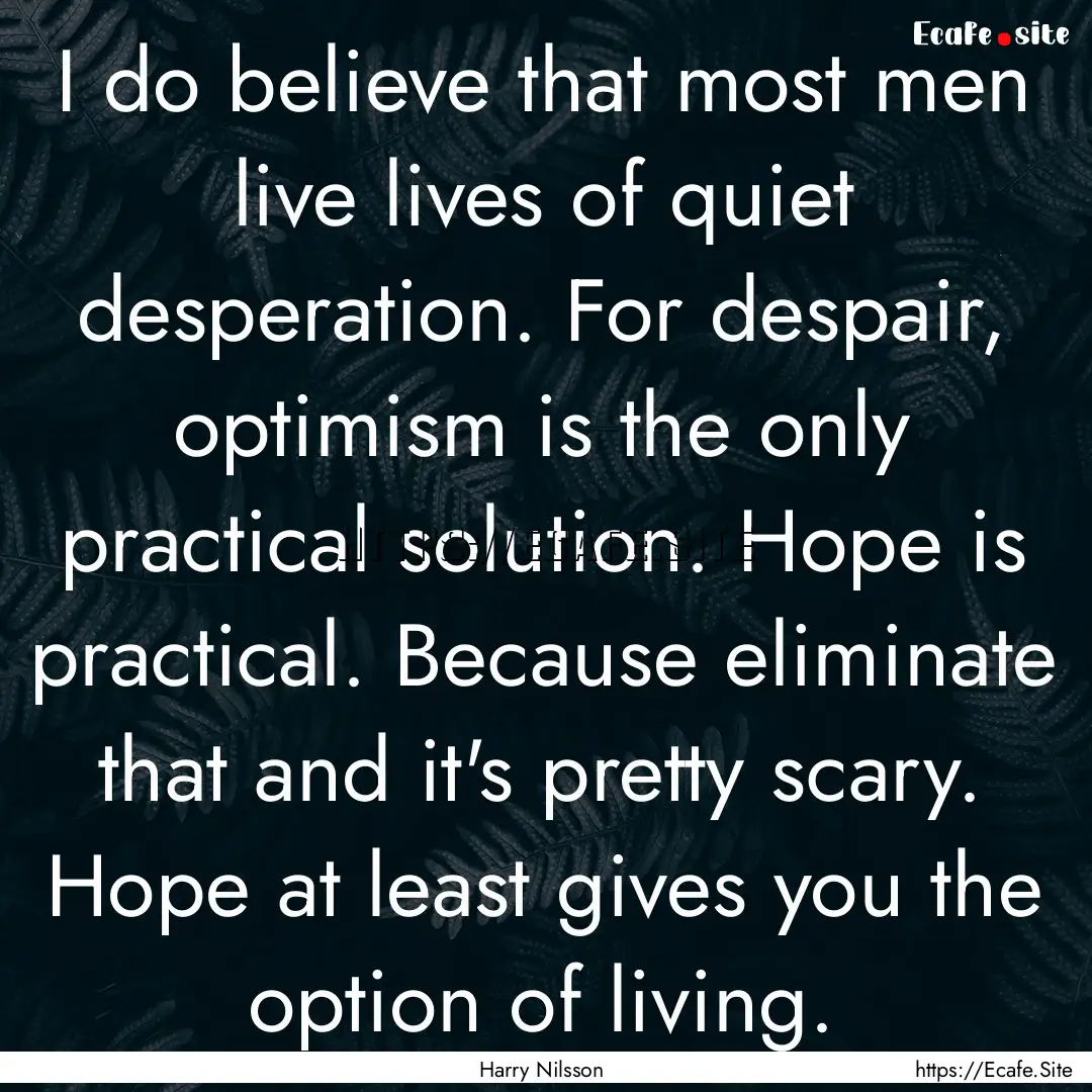 I do believe that most men live lives of.... : Quote by Harry Nilsson