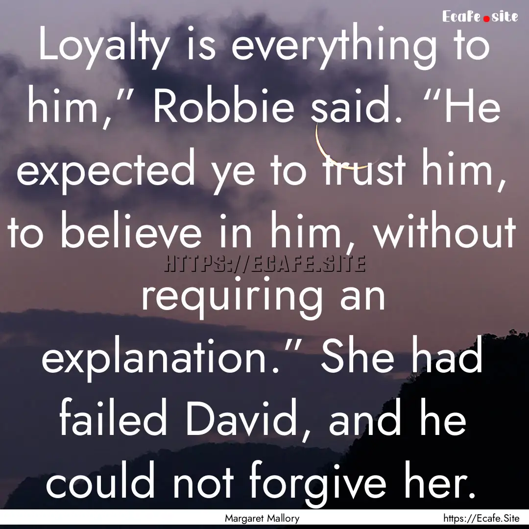 Loyalty is everything to him,” Robbie said..... : Quote by Margaret Mallory