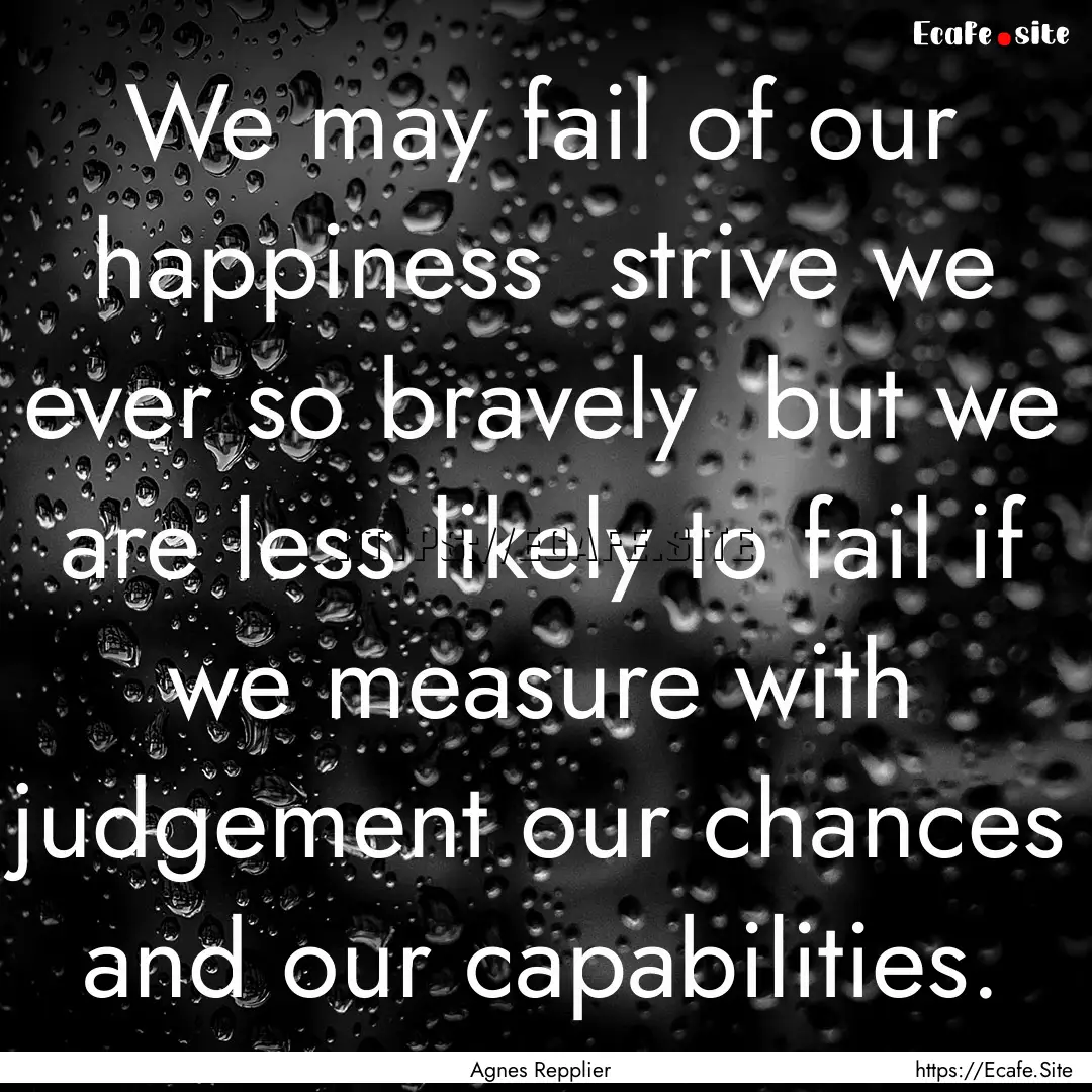 We may fail of our happiness strive we ever.... : Quote by Agnes Repplier