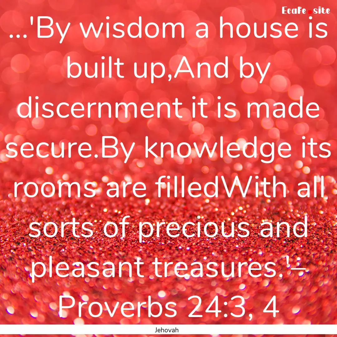 ...'By wisdom a house is built up,And by.... : Quote by Jehovah