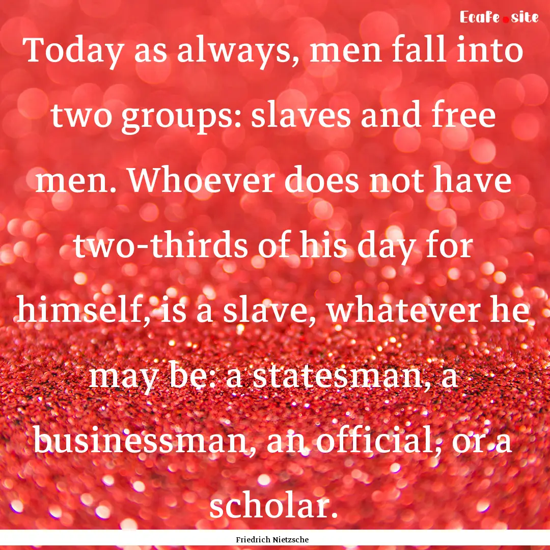 Today as always, men fall into two groups:.... : Quote by Friedrich Nietzsche