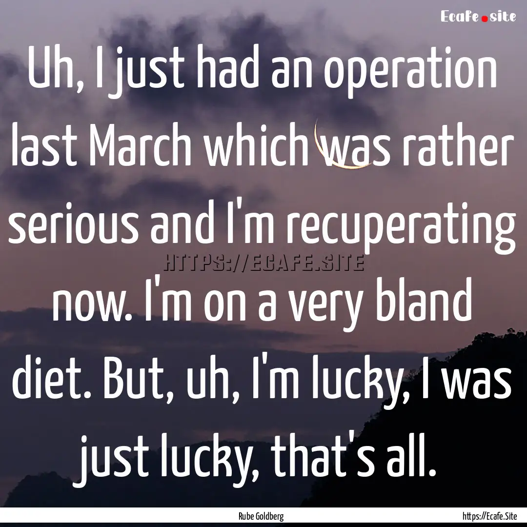 Uh, I just had an operation last March which.... : Quote by Rube Goldberg