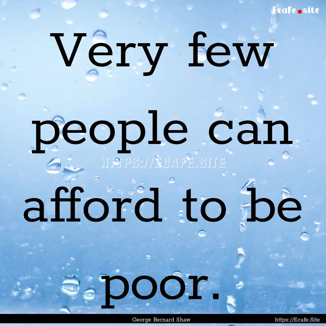 Very few people can afford to be poor. : Quote by George Bernard Shaw