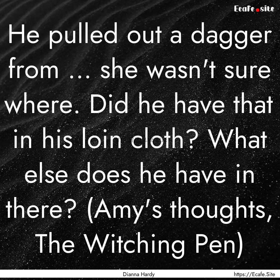 He pulled out a dagger from ... she wasn't.... : Quote by Dianna Hardy