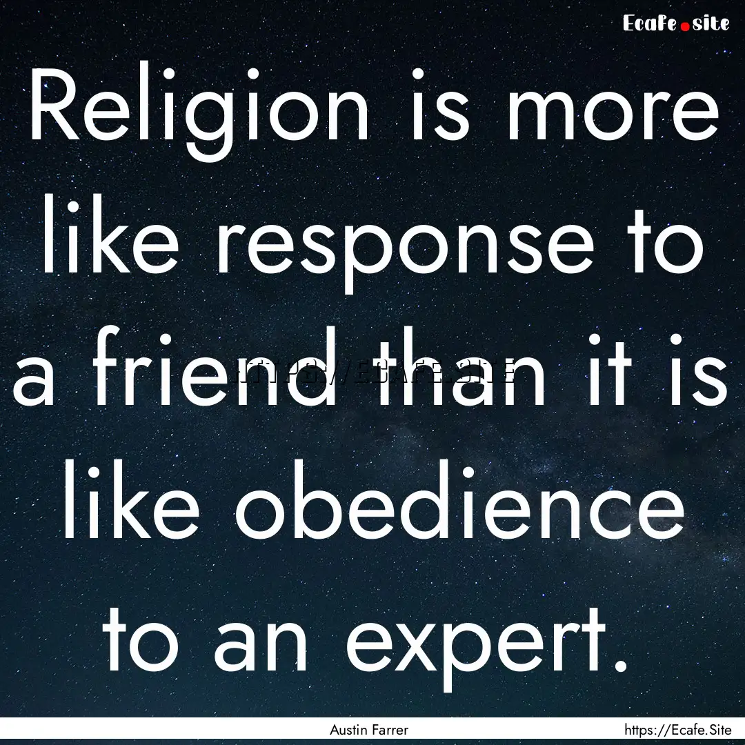 Religion is more like response to a friend.... : Quote by Austin Farrer