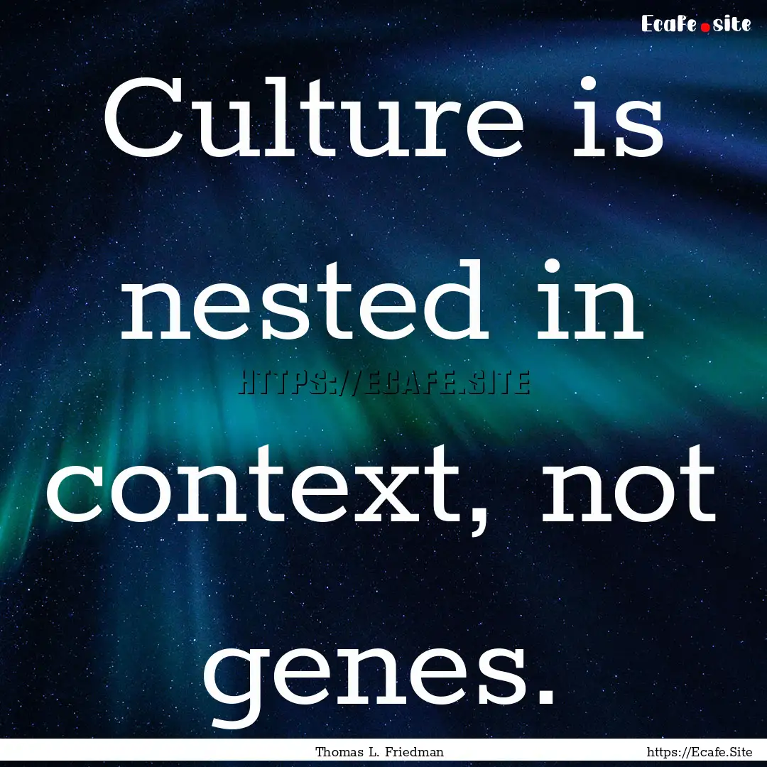 Culture is nested in context, not genes. : Quote by Thomas L. Friedman