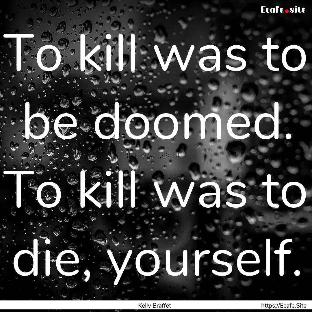 To kill was to be doomed. To kill was to.... : Quote by Kelly Braffet