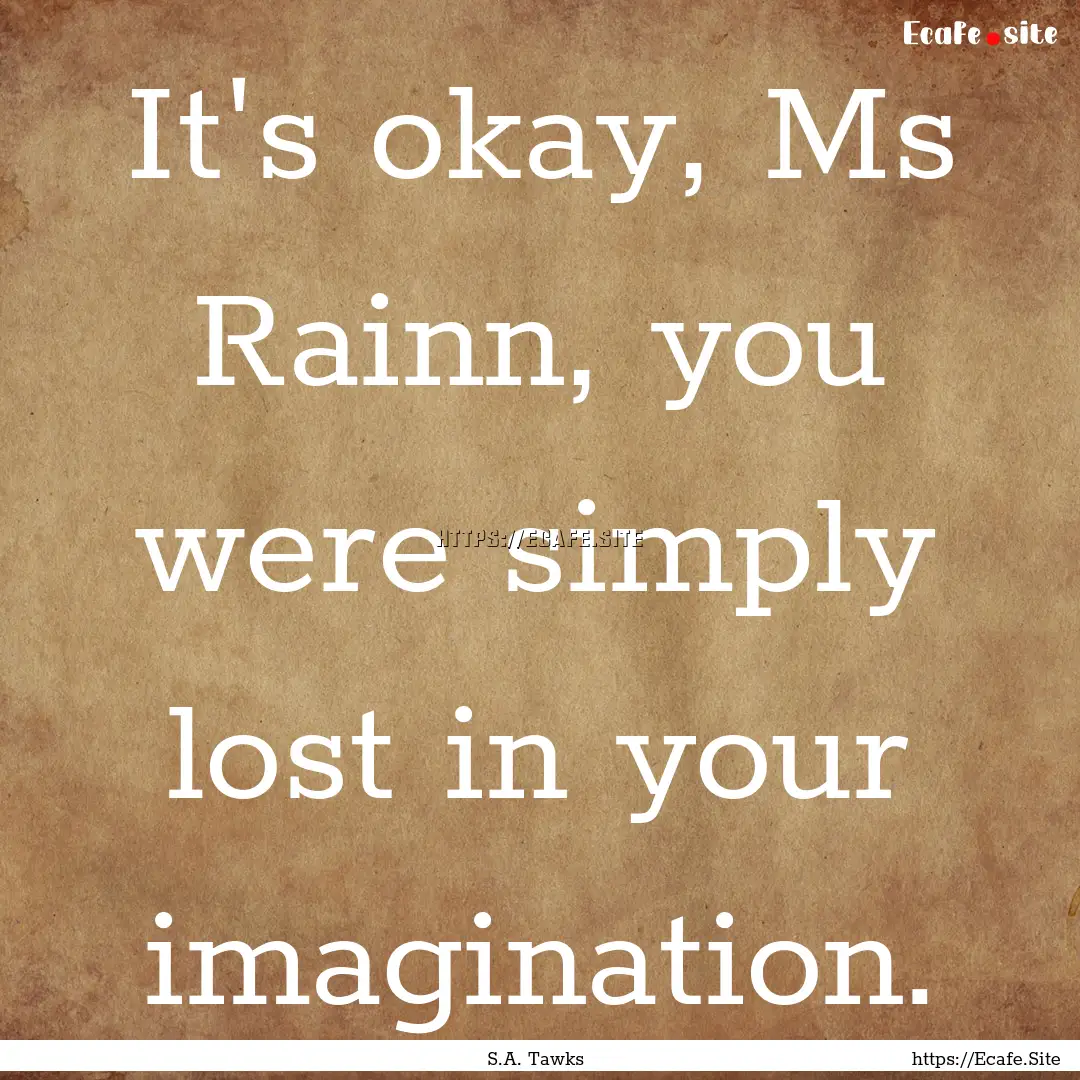 It's okay, Ms Rainn, you were simply lost.... : Quote by S.A. Tawks